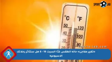 «تغير مفاجئ» حالة الطقس غدًا السبت 16 – 8 هل ستتأثر رحلاتك الأسبوعية